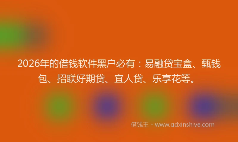 2026年的借钱软件黑户必有：易融贷宝盒、甄钱包、招联好期贷、宜人贷、乐享花等。
