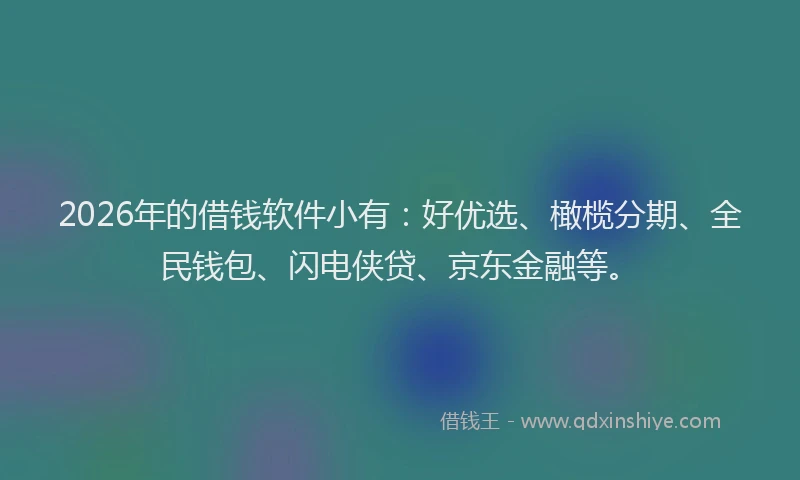 2026年的借钱软件小有：好优选、橄榄分期、全民钱包、闪电侠贷、京东金融等。