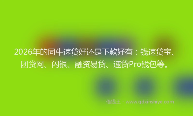 2026年的同牛速贷好还是下款好有：钱速贷宝、团贷网、闪银、融资易贷、速贷Pro钱包等。