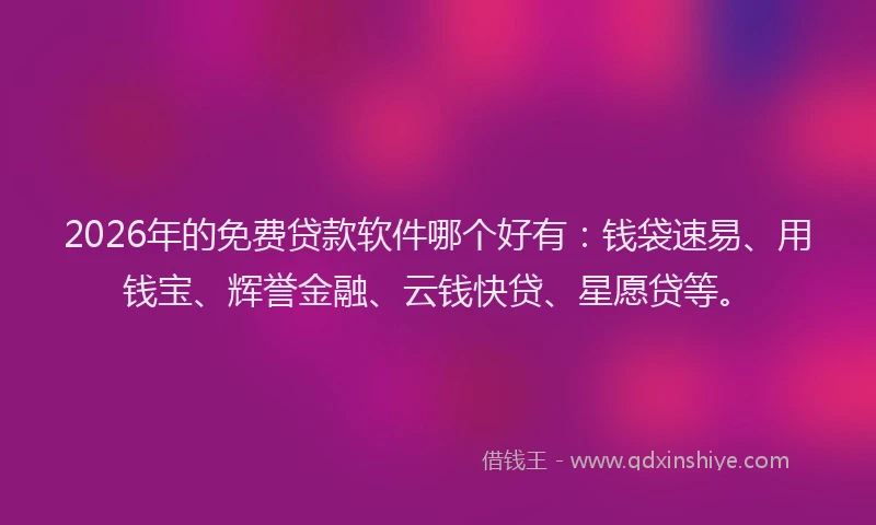 2026年的免费贷款软件哪个好有：钱袋速易、用钱宝、辉誉金融、云钱快贷、星愿贷等。
