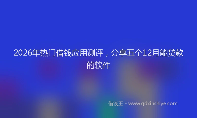 2026年热门借钱应用测评，分享五个12月能贷款的软件