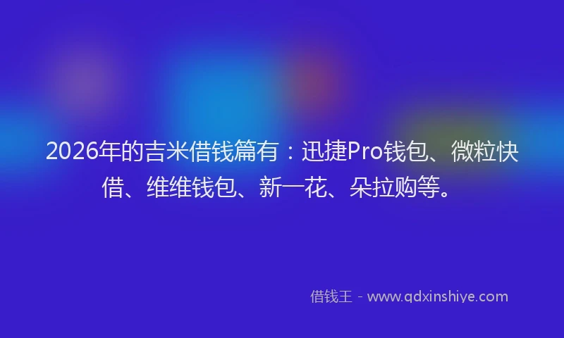 2026年的吉米借钱篇有：迅捷Pro钱包、微粒快借、维维钱包、新一花、朵拉购等。
