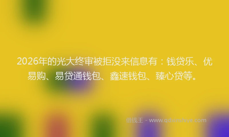 2026年的光大终审被拒没来信息有：钱贷乐、优易购、易贷通钱包、鑫速钱包、臻心贷等。