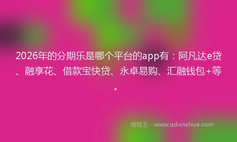 2026年的分期乐是哪个平台的app有：阿凡达e贷、融享花、借款宝快贷、永卓易购、汇融钱包+等。