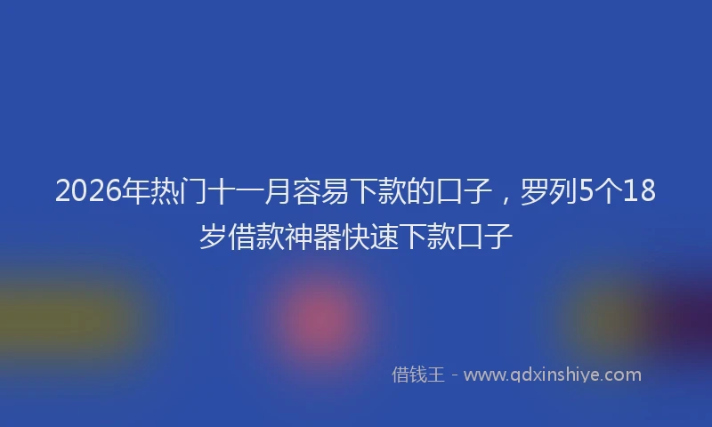 2026年热门十一月容易下款的口子，罗列5个18岁借款神器快速下款口子