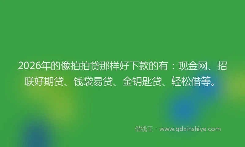2026年的像拍拍贷那样好下款的有：现金网、招联好期贷、钱袋易贷、金钥匙贷、轻松借等。