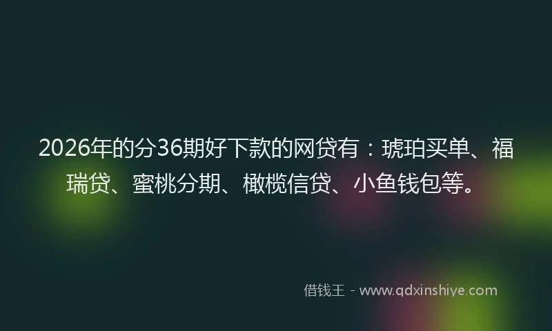 2026年的分36期好下款的网贷有：琥珀买单、福瑞贷、蜜桃分期、橄榄信贷、小鱼钱包等。