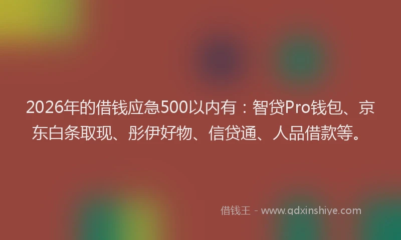 2026年的借钱应急500以内有：智贷Pro钱包、京东白条取现、彤伊好物、信贷通、人品借款等。