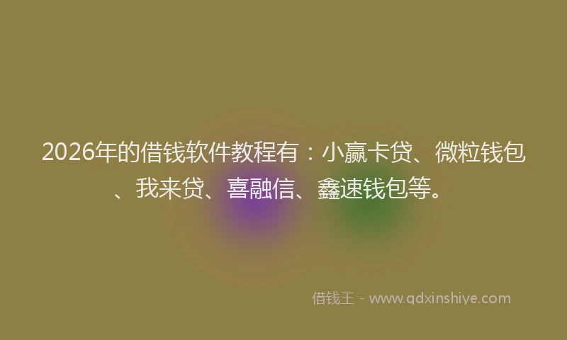 2026年的借钱软件教程有：小赢卡贷、微粒钱包、我来贷、喜融信、鑫速钱包等。