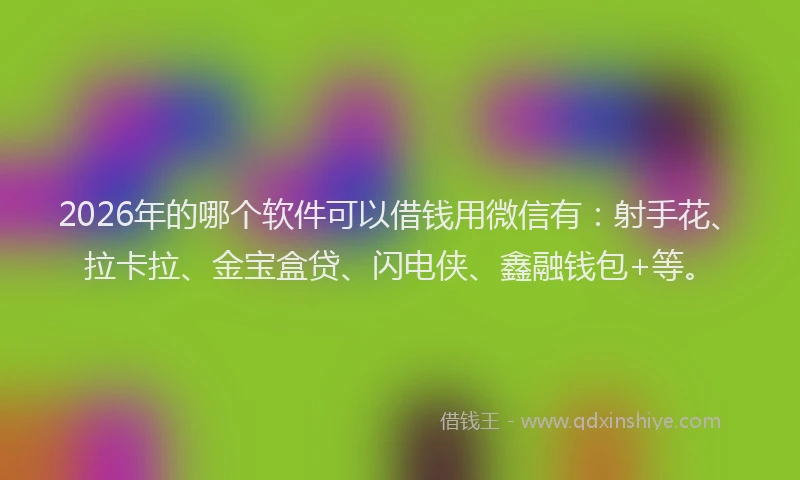 2026年的哪个软件可以借钱用微信有：射手花、拉卡拉、金宝盒贷、闪电侠、鑫融钱包+等。
