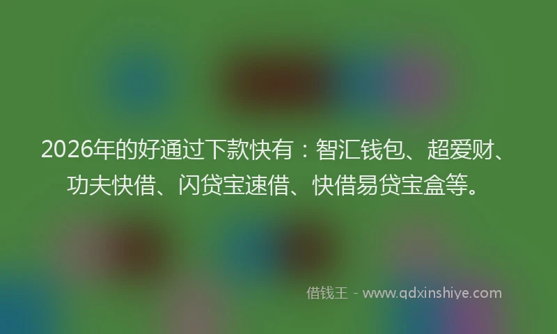 2026年的好通过下款快有：智汇钱包、超爱财、功夫快借、闪贷宝速借、快借易贷宝盒等。