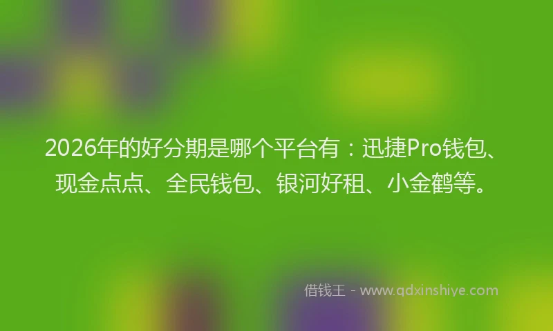 2026年的好分期是哪个平台有：迅捷Pro钱包、现金点点、全民钱包、银河好租、小金鹤等。