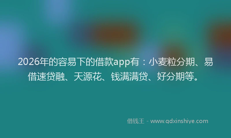 2026年的容易下的借款app有：小麦粒分期、易借速贷融、天源花、钱满满贷、好分期等。