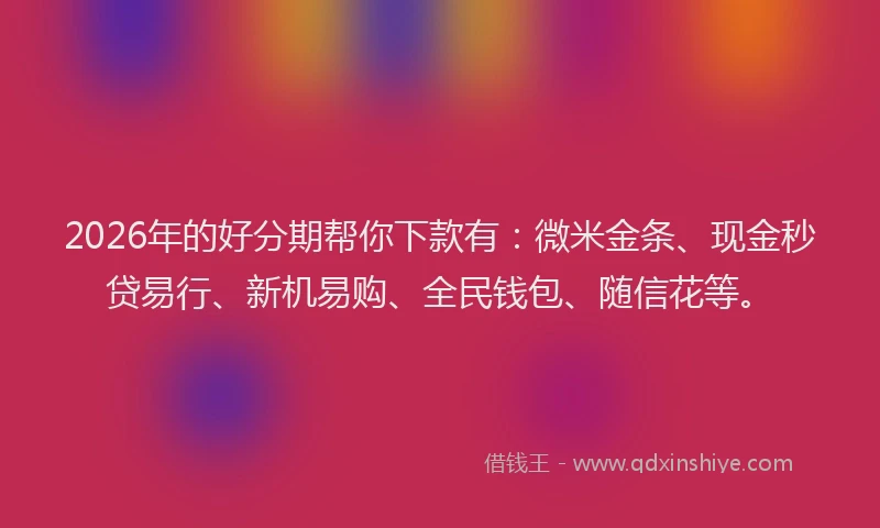 2026年的好分期帮你下款有：微米金条、现金秒贷易行、新机易购、全民钱包、随信花等。