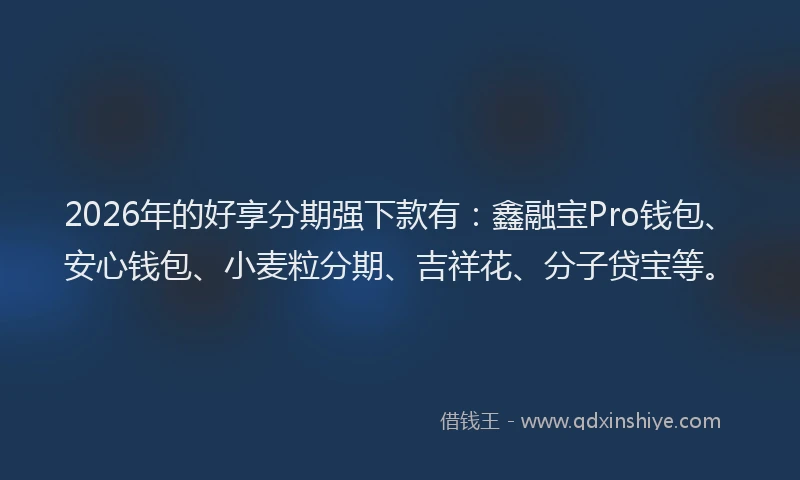 2026年的好享分期强下款有：鑫融宝Pro钱包、安心钱包、小麦粒分期、吉祥花、分子贷宝等。