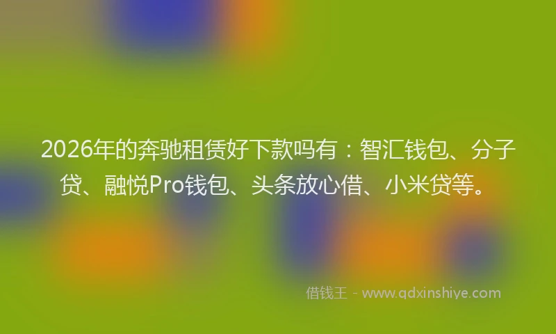 2026年的奔驰租赁好下款吗有：智汇钱包、分子贷、融悦Pro钱包、头条放心借、小米贷等。