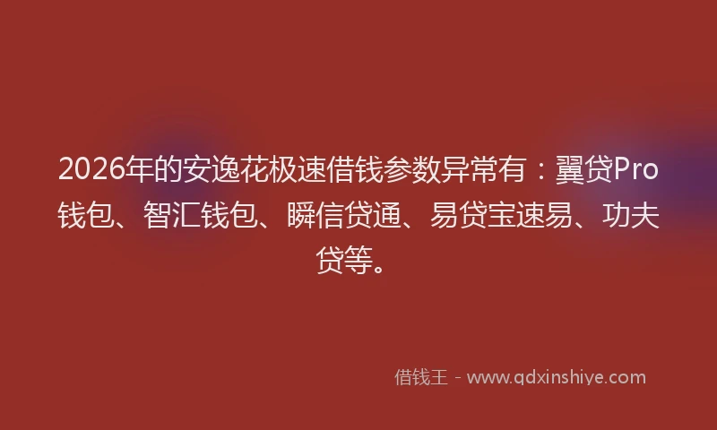 2026年的安逸花极速借钱参数异常有：翼贷Pro钱包、智汇钱包、瞬信贷通、易贷宝速易、功夫贷等。