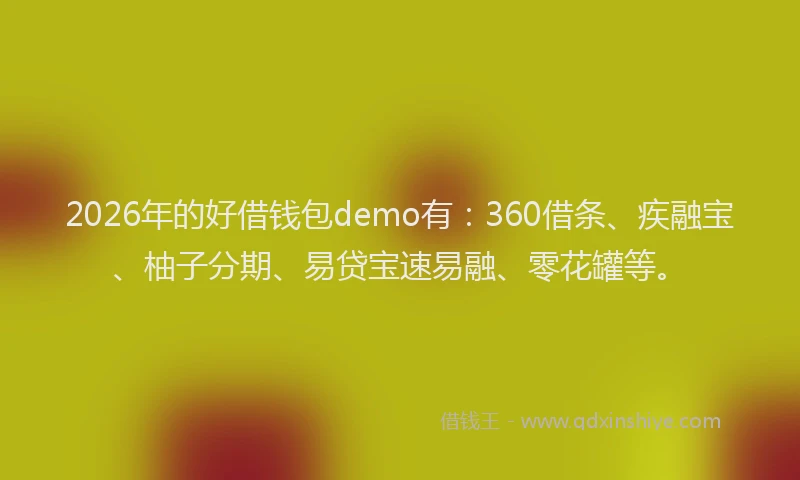 2026年的好借钱包demo有：360借条、疾融宝、柚子分期、易贷宝速易融、零花罐等。