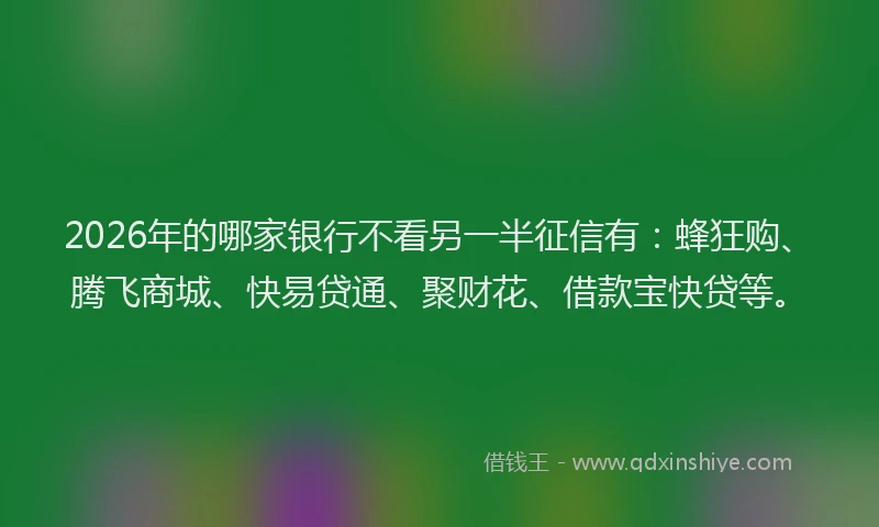 2026年的哪家银行不看另一半征信有：蜂狂购、腾飞商城、快易贷通、聚财花、借款宝快贷等。