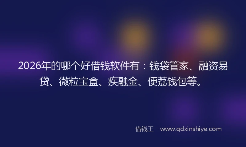 2026年的哪个好借钱软件有：钱袋管家、融资易贷、微粒宝盒、疾融金、便荔钱包等。