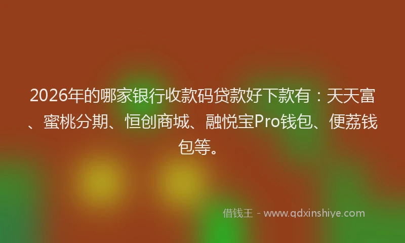 2026年的哪家银行收款码贷款好下款有：天天富、蜜桃分期、恒创商城、融悦宝Pro钱包、便荔钱包等。