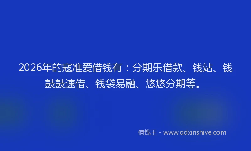 2026年的寇准爱借钱有:分期乐借款、钱站、钱鼓鼓速借、钱袋易融、悠悠分期等。