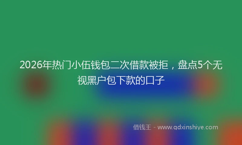 2026年热门小伍钱包二次借款被拒，盘点5个无视黑户包下款的口子
