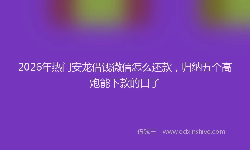 2026年热门安龙借钱微信怎么还款，归纳五个高炮能下款的口子