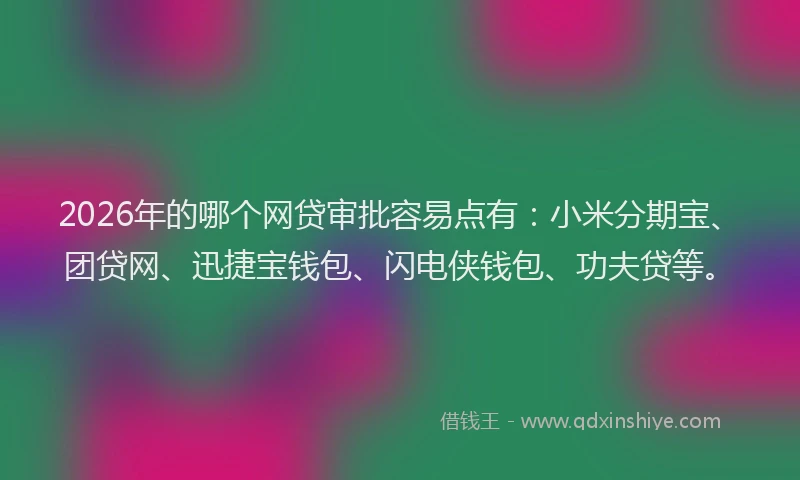 2026年的哪个网贷审批容易点有：小米分期宝、团贷网、迅捷宝钱包、闪电侠钱包、功夫贷等。