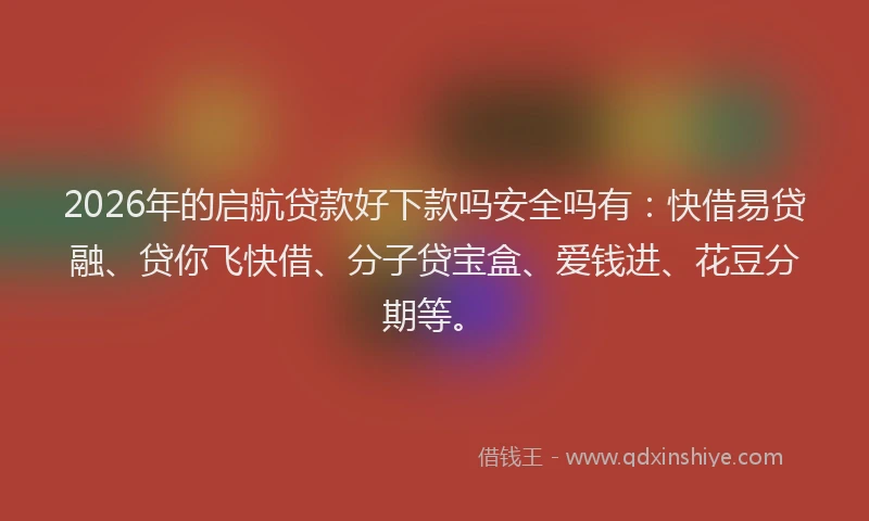 2026年的启航贷款好下款吗安全吗有：快借易贷融、贷你飞快借、分子贷宝盒、爱钱进、花豆分期等。