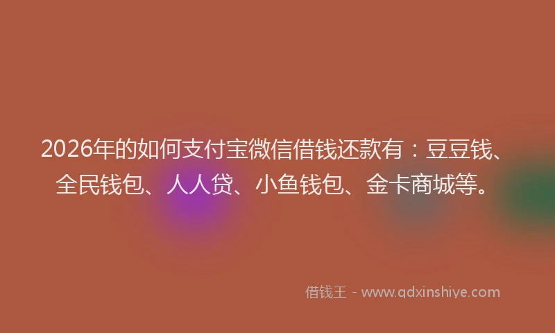 2026年的如何支付宝微信借钱还款有：豆豆钱、全民钱包、人人贷、小鱼钱包、金卡商城等。