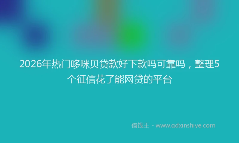 2026年热门哆咪贝贷款好下款吗可靠吗，整理5个征信花了能网贷的平台