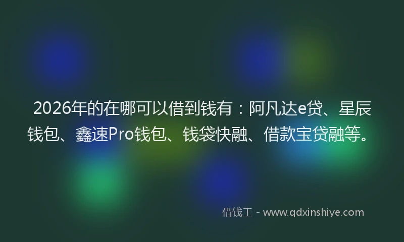 2026年的在哪可以借到钱有：阿凡达e贷、星辰钱包、鑫速Pro钱包、钱袋快融、借款宝贷融等。