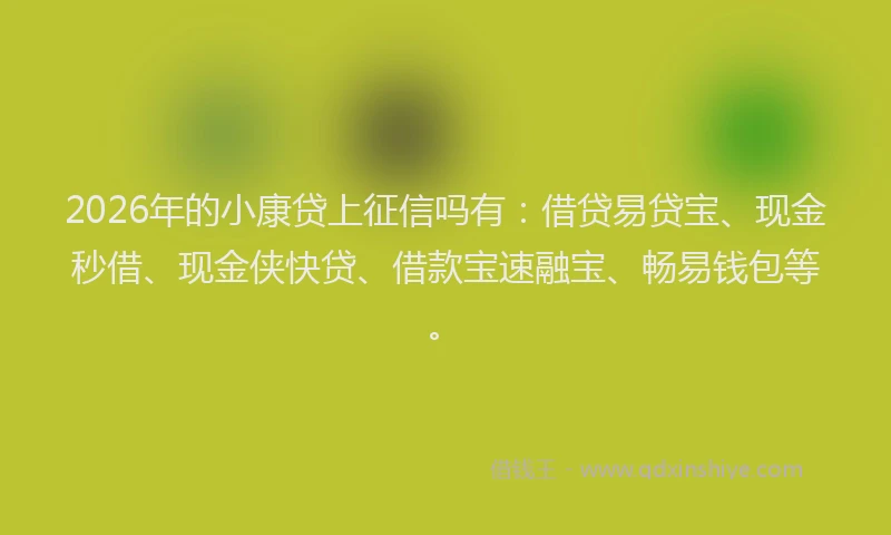 2026年的小康贷上征信吗有：借贷易贷宝、现金秒借、现金侠快贷、借款宝速融宝、畅易钱包等。