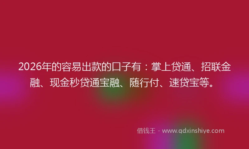 2026年的容易出款的口子有：掌上贷通、招联金融、现金秒贷通宝融、随行付、速贷宝等。