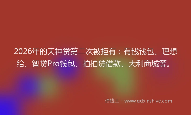 2026年的天神贷第二次被拒有：有钱钱包、理想给、智贷Pro钱包、拍拍贷借款、大利商城等。