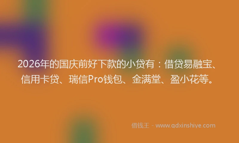 2026年的国庆前好下款的小贷有：借贷易融宝、信用卡贷、瑞信Pro钱包、金满堂、盈小花等。