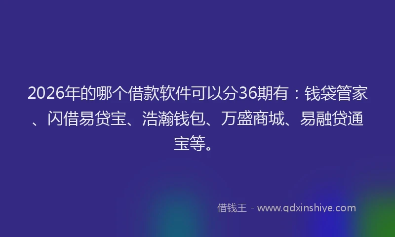 2026年的哪个借款软件可以分36期有：钱袋管家、闪借易贷宝、浩瀚钱包、万盛商城、易融贷通宝等。