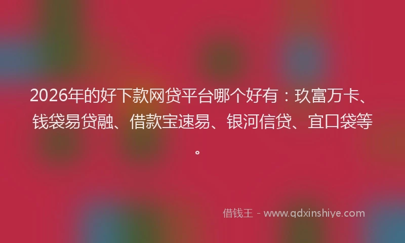 2026年的好下款网贷平台哪个好有：玖富万卡、钱袋易贷融、借款宝速易、银河信贷、宜口袋等。