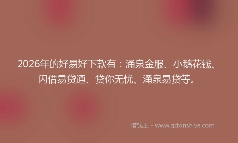 2026年的好易好下款有：涌泉金服、小鹅花钱、闪借易贷通、贷你无忧、涌泉易贷等。