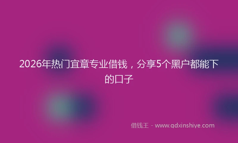 2026年热门宜章专业借钱，分享5个黑户都能下的口子