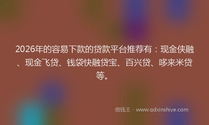 2026年的容易下款的贷款平台推荐有：现金侠融、现金飞贷、钱袋快融贷宝、百兴贷、哆来米贷等。