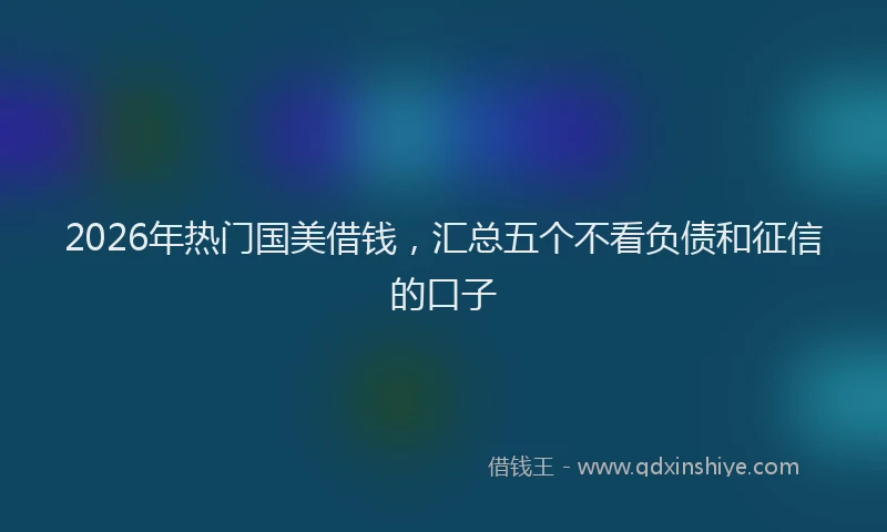 2026年热门国美借钱，汇总五个不看负债和征信的口子