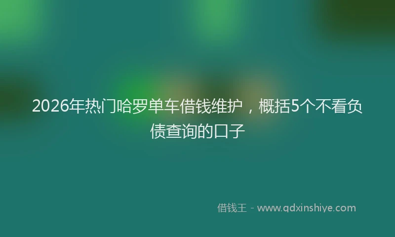 2026年热门哈罗单车借钱维护，概括5个不看负债查询的口子