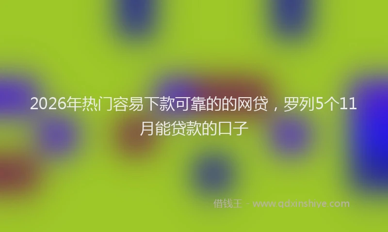 2026年热门容易下款可靠的的网贷，罗列5个11月能贷款的口子