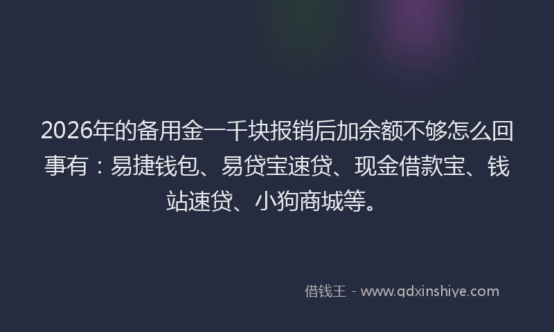 2026年的备用金一千块报销后加余额不够怎么回事有：易捷钱包、易贷宝速贷、现金借款宝、钱站速贷、小狗商城等。