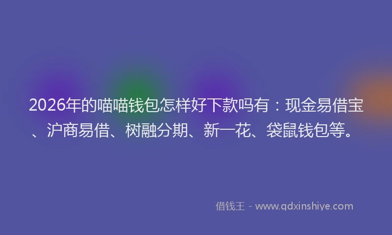 2026年的喵喵钱包怎样好下款吗有：现金易借宝、沪商易借、树融分期、新一花、袋鼠钱包等。