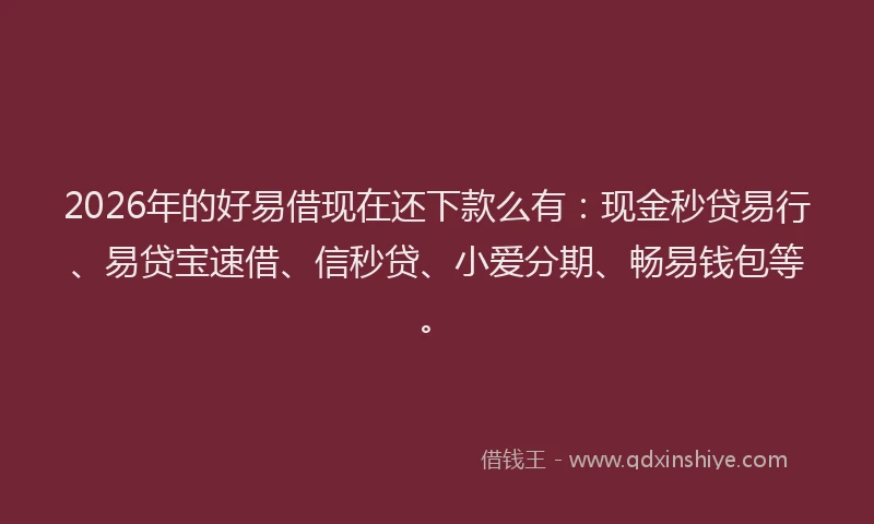2026年的好易借现在还下款么有:现金秒贷易行、易贷宝速借、信秒贷、小爱分期、畅易钱包等。
