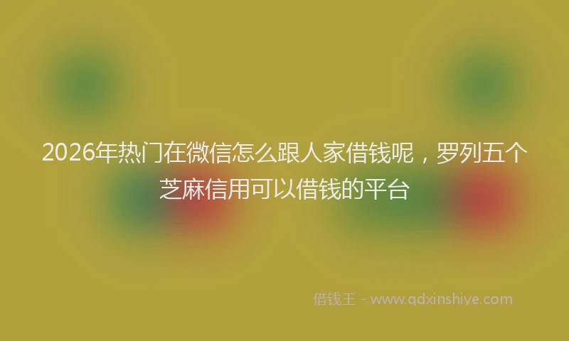 2026年热门在微信怎么跟人家借钱呢，罗列五个芝麻信用可以借钱的平台