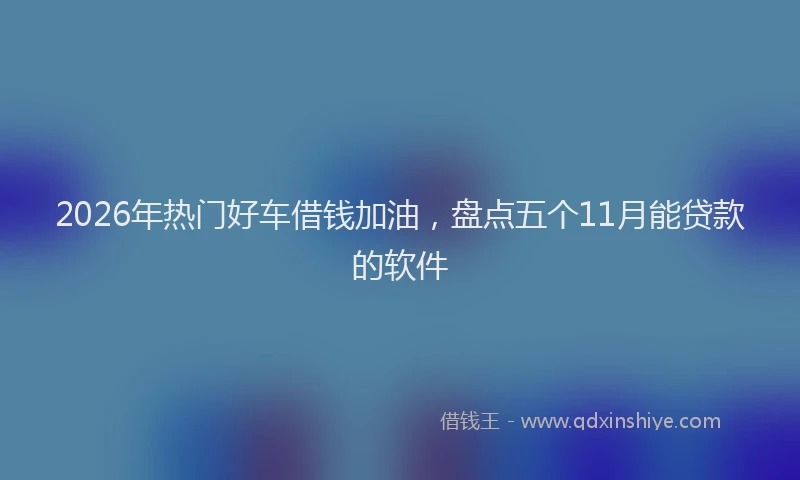 2026年热门好车借钱加油，盘点五个11月能贷款的软件